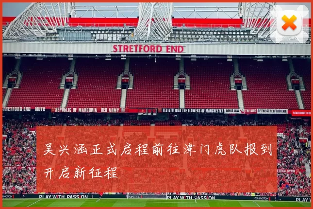 吴兴涵正式启程前往津门虎队报到开启新征程