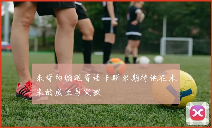 米奇约翰逊寄语卡斯尔期待他在未来的成长与突破