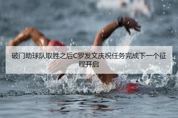 破门助球队取胜之后C罗发文庆祝任务完成下一个征程开启